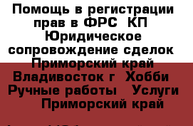 Помощь в регистрации прав в ФРС, КП. Юридическое сопровождение сделок - Приморский край, Владивосток г. Хобби. Ручные работы » Услуги   . Приморский край